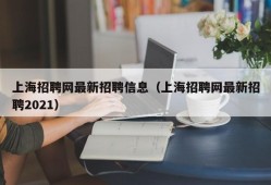 上海招聘网最新招聘信息（上海招聘网最新招聘2021）