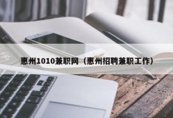 惠州1010兼职网（惠州招聘兼职工作）