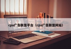 cpa广告联盟平台（cpa广告联盟网站）