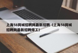 上海58同城招聘网最新招聘（上海58同城招聘网最新招聘焊工）
